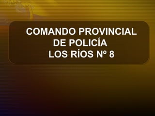COMANDO PROVINCIAL
DE POLICÍA
LOS RÍOS Nº 8
 