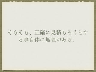 そもそも、正確に見積もろうとす 
る事自体に無理がある。 
 