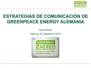 ESTRATEGIAS DE COMUNICACIÓN DE
GREENPEACE ENERGY ALEMANIA
Henrik Düker
Valencia, 20. Septiembre 2014
1
 