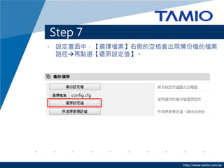 http://www.tamio.com.tw 
Step 7 
•設定畫面中，【選擇檔案】右側的空格會出現備份檔的檔案 路徑再點選【還原設定值】。  