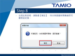 http://www.tamio.com.tw 
Step 8 
•出現此對話框，請點選【確定】，待分享器重新開機後即可 還原設定值。  