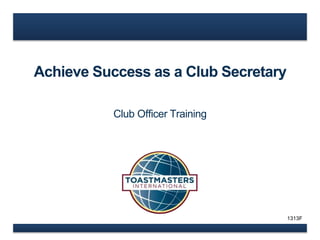 Achieve Success as a Club Secretary 
Club Officer Training 
1313F 
 