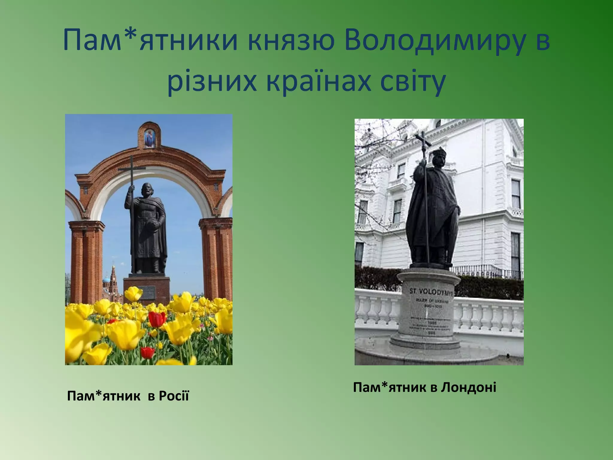 Пам*ятники князю Володимиру в 
різних країнах світу 
Пам*ятник в Росії Пам*ятник в Лондоні 
