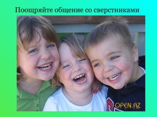 Поощряйте общение со сверстниками 
 