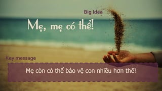 Key message 
Mẹcòncóthểbảovệcon nhiềuhơnthế! 
Mẹ, mẹcóthể! 
Big Idea  