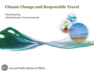 Climate Change and Responsible Travel 
Chan Beng Seng 
Global Alternative Tourism Network 
Asia and Pacific Alliance of YMCAs 
 
