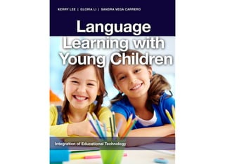 KERRY LEE | GLORIA LI | SANDRA VEGA CARRERO 
Language 
Learning with 
Young Children 
Integration of Educational Technology 
 
