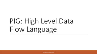 PIG: High Level Data 
Flow Language 
COPYRIGHT (C) CHIRAG AHUJA 
 