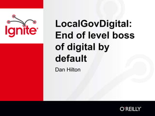 LocalGovDigital: 
End of level boss 
of digital by 
default 
Dan Hilton 
 