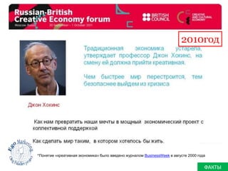 2010год 
*Понятие «креативная экономика» было введено журналом BusinessWeek в августе 2000 года 
ФАКТЫ 
 
