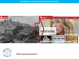 ПРИМЕРЫ ТВОРЧЕСКОЙ ЭКОНОМИКИ 
*http://www.winzavod.ru/ 
 