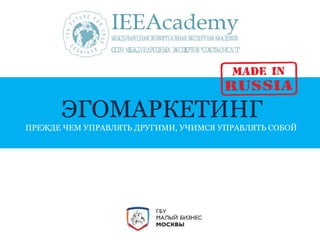 ЭГОМАРКЕТИНГ 
ПРЕЖДЕ ЧЕМ УПРАВЛЯТЬ ДРУГИМИ, УЧИМСЯ УПРАВЛЯТЬ СОБОЙ 
 