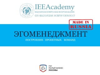 ЭГОМЕНЕДЖМЕНТ 
ПОСТРОЕНИЕ ПРОЕКТНЫХ КОМАНД 
 