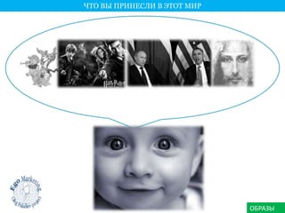 ЧТО ВЫ ПРИНЕСЛИ В ЭТОТ МИР 
ОБРАЗЫ 
 