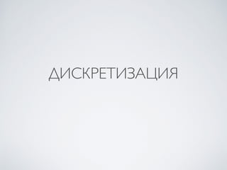 ДИСКРЕТИЗАЦИЯ 
 