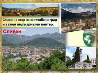 Сливен е стар занаятчийски град 
и важен индустриален център. 
Сливен 
 