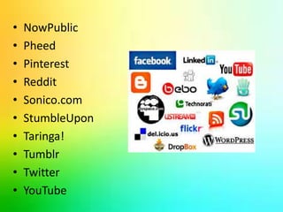 • NowPublic 
• Pheed 
• Pinterest 
• Reddit 
• Sonico.com 
• StumbleUpon 
• Taringa! 
• Tumblr 
• Twitter 
• YouTube 
 