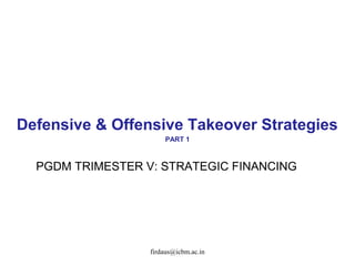 Defensive & Offensive Takeover Strategies 
PART 1 
PGDM TRIMESTER V: STRATEGIC FINANCING 
firdaus@icbm.ac.in 
 