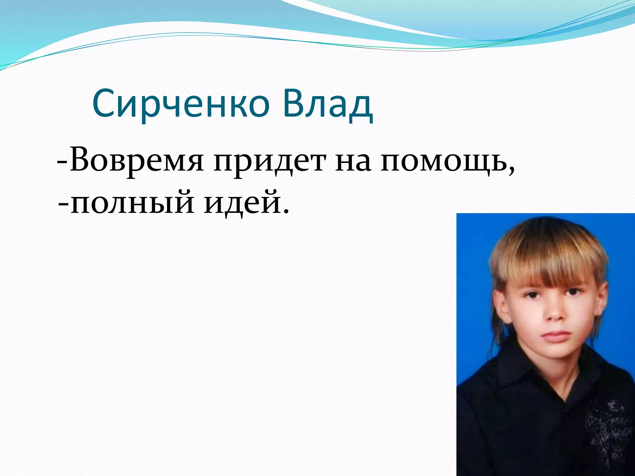 Сирченко Влад 
-Вовремя придет на помощь, 
-полный идей. 
 