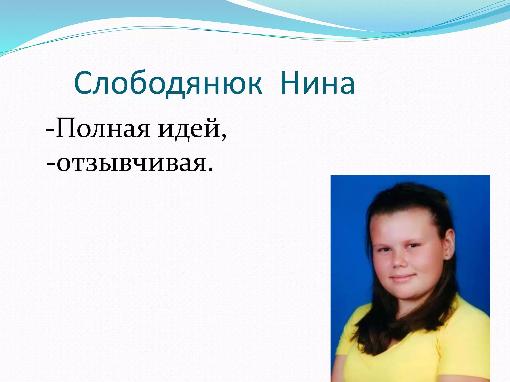 Слободянюк Нина 
-Полная идей, 
-отзывчивая. 
 