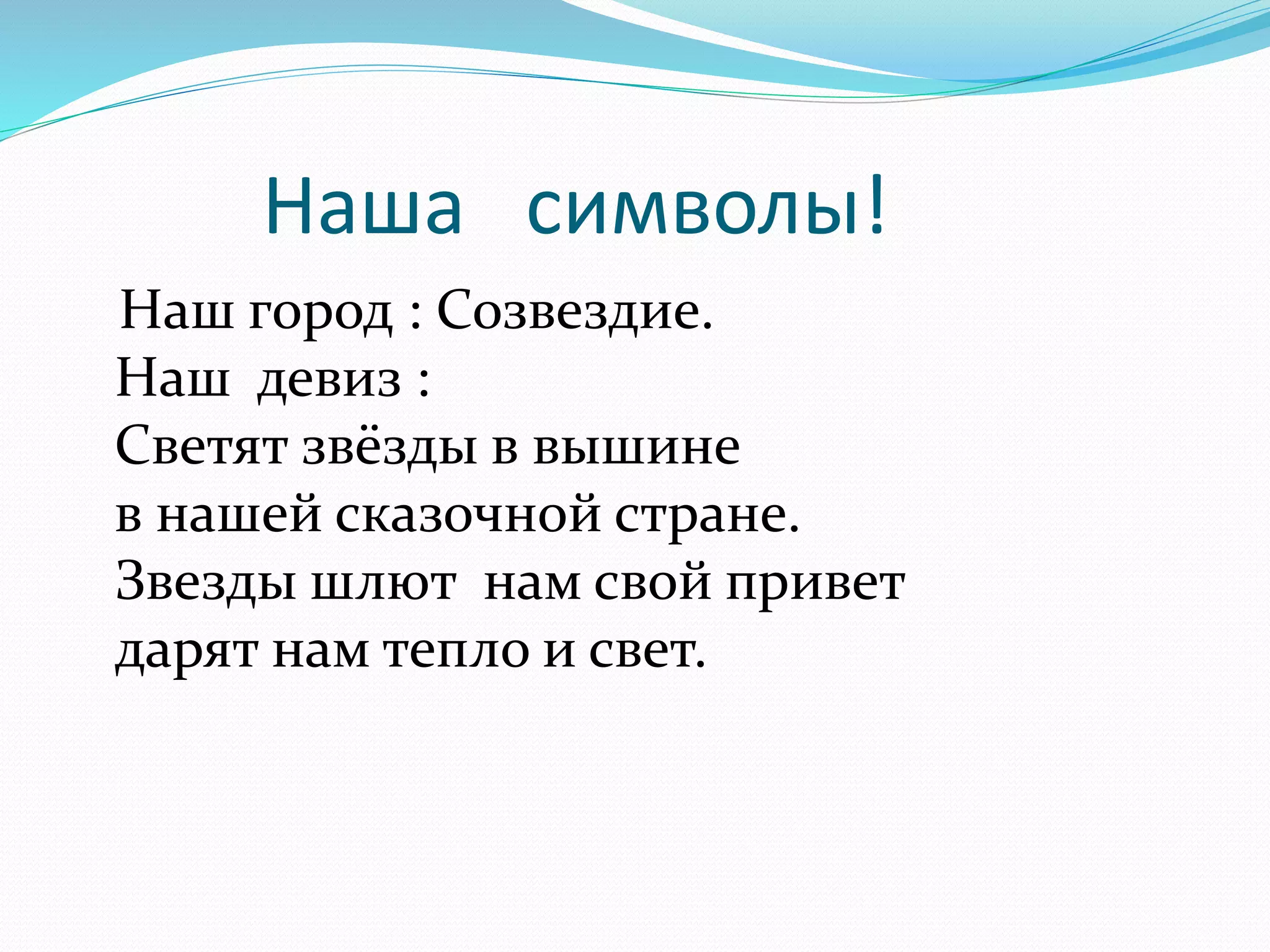 Наша символы! 
Наш город : Созвездие. 
Наш девиз : 
Светят звёзды в вышине 
в нашей сказочной стране. 
Звезды шлют нам свой привет 
дарят нам тепло и свет. 
 