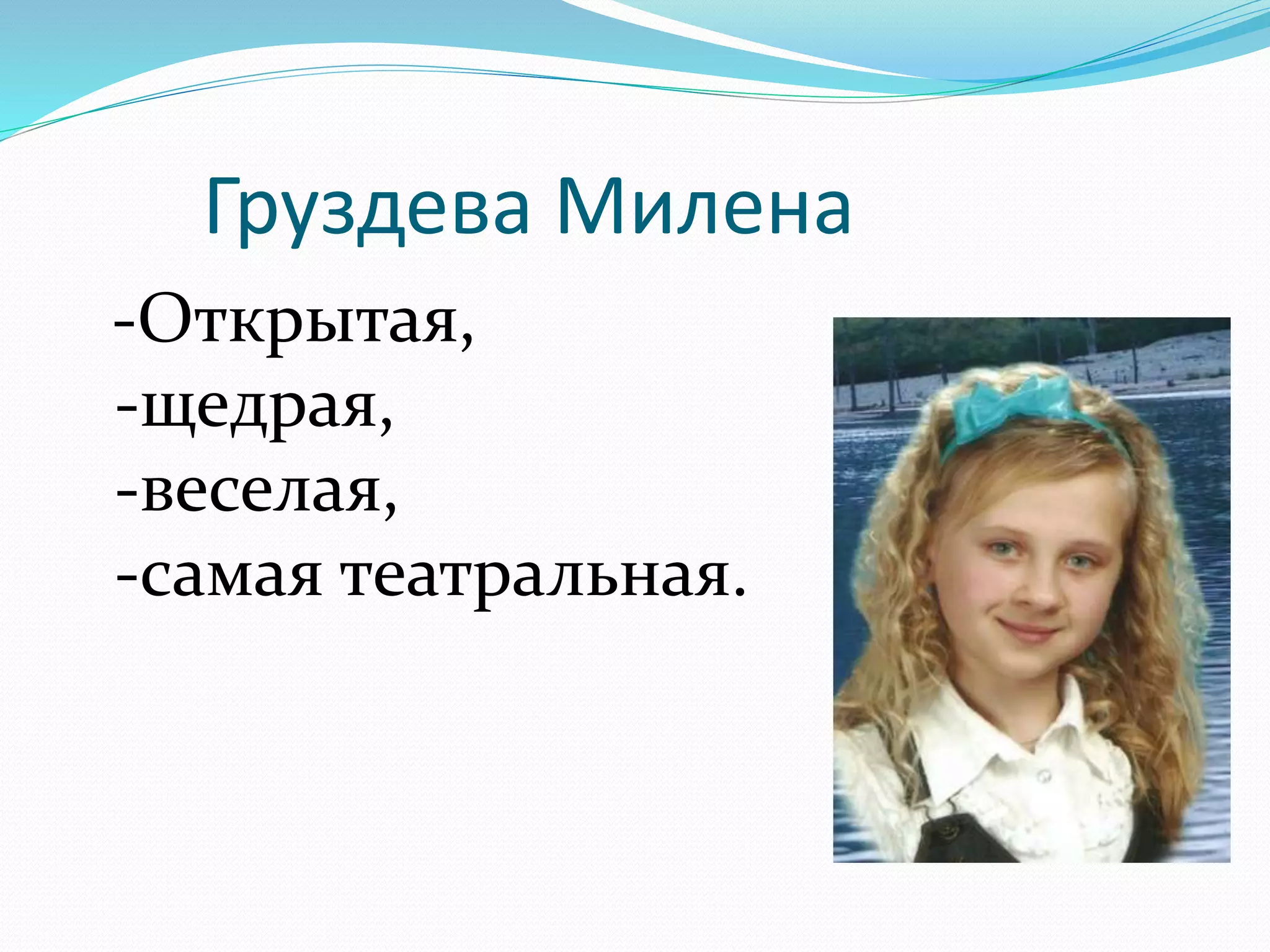 Груздева Милена 
-Открытая, 
-щедрая, 
-веселая, 
-самая театральная. 
 