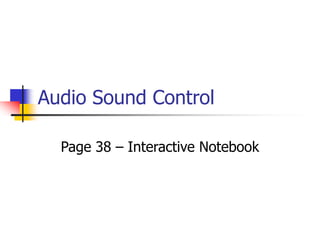 Audio Sound Control 
Page 38 – Interactive Notebook 
 