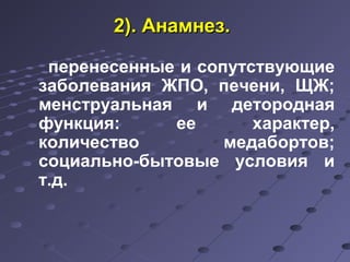 22)).. ААннааммннеезз.. 
перенесенные и сопутствующие 
заболевания ЖПО, печени, ЩЖ; 
менструальная и детородная 
функция: ее характер, 
количество медабортов; 
социально-бытовые условия и 
т.д. 
 