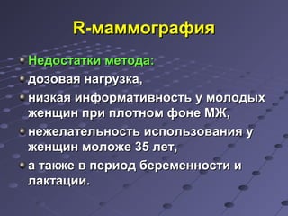 RR--ммааммммооггррааффиияя 
ННееддооссттааттккии ммееттооддаа: 
ддооззооввааяя ннааггррууззккаа,, 
ннииззккааяя ииннффооррммааттииввннооссттьь уу ммооллооддыыхх 
жжееннщщиинн ппррии ппллооттнноомм ффооннее ММЖЖ,, 
ннеежжееллааттееллььннооссттьь ииссппооллььззоовваанниияя уу 
жжееннщщиинн ммооллоожжее 3355 ллеетт,, 
аа ттааккжжее вв ппееррииоодд ббееррееммееннннооссттии ии 
ллааккттааццииии.. 
 