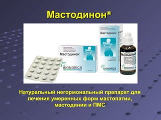 ММаассттооддииннооннÒ 
Натуральный негормональный препарат для 
лечения умеренных форм мастопатии, 
мастодинии и ПМС 
 
