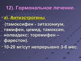 1122)).. ГГооррммооннааллььннооее ллееччееннииее.. 
аа)).. ААннттииээссттррооггеенныы 
((ттааммооккссииффеенн -- ззииттааззооннииуумм,, 
ттааммииффеенн,, ццееммиидд,, ттааммооккссеенн,, 
ннооллввааддеекксс;; ттооррееммииффеенн –– 
ффаарреессттоонн)).. 
1100--2200 ммгг//ссуутт ннееппррееррыыввнноо 33--66 ммеесс.. 
 