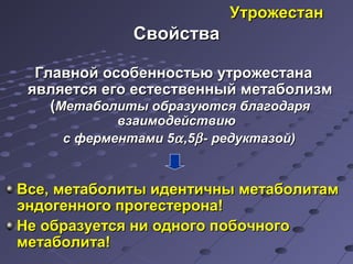 УУттрроожжеессттаанн 
ССввооййссттвваа 
ГГллааввнноойй ооссооббееннннооссттььюю ууттрроожжеессттааннаа 
яяввлляяееттссяя ееггоо еессттеессттввеенннныыйй ммееттааббооллииззмм 
((ММееттааббооллииттыы ооббррааззууююттссяя ббллааггооддаарряя 
ввззааииммооддееййссттввииюю 
сс ффееррммееннттааммии 55a,,55b-- ррееддууккттааззоойй)) 
ВВссее,, ммееттааббооллииттыы ииддееннттииччнныы ммееттааббооллииттаамм 
ээннддооггееннннооггоо ппррооггеессттееррооннаа!! 
ННее ооббррааззууееттссяя ннии ооддннооггоо ппооббооччннооггоо 
ммееттааббооллииттаа!! 
 