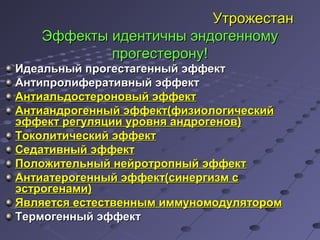 УУттрроожжеессттаанн 
ЭЭффффееккттыы ииддееннттииччнныы ээннддооггееннннооммуу 
ппррооггеессттееррооннуу!! 
ИИддееааллььнныыйй ппррооггеессттааггеенннныыйй ээффффеекктт 
ААннттииппррооллииффееррааттииввнныыйй ээффффеекктт 
ААннттииааллььддооссттееррооннооввыыйй ээффффеекктт 
ААннттииааннддррооггеенннныыйй ээффффеекктт((ффииззииооллооггииччеессккиийй 
ээффффеекктт ррееггуулляяццииии ууррооввнняя ааннддррооггеенноовв)) 
ТТооккооллииттииччеессккиийй ээффффеекктт 
ССееддааттииввнныыйй ээффффеекктт 
ППооллоожжииттееллььнныыйй ннееййррооттррооппнныыйй ээффффеекктт 
ААннттииааттееррооггеенннныыйй ээффффеекктт((ссииннееррггииззмм сс 
ээссттррооггееннааммии)) 
ЯЯввлляяееттссяя еессттеессттввеенннныымм ииммммууннооммооддуулляяттоорроомм 
ТТееррммооггеенннныыйй ээффффеекктт 
 