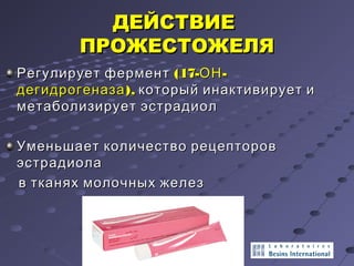 ДДЕЕЙЙССТТВВИИЕЕ 
ППРРООЖЖЕЕССТТООЖЖЕЕЛЛЯЯ 
РРееггууллииррууеетт ффееррммееннтт ((1177--ООНН-- 
ддееггииддррооггееннааззаа)),, ккооттооррыыйй ииннааккттииввииррууеетт ии 
ммееттааббооллииззииррууеетт ээссттррааддииоолл 
УУммееннььшшааеетт ккооллииччеессттввоо ррееццееппттоорроовв 
ээссттррааддииооллаа 
вв ттккаанняяхх ммооллооччнныыхх жжееллеезз 
 