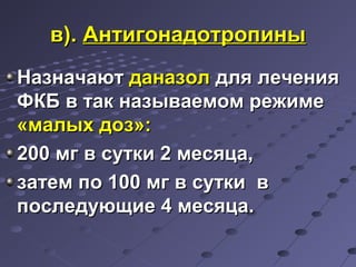 вв)).. ААннттииггооннааддооттррооппиинныы 
ННааззннааччааюютт ддааннааззоолл ддлляя ллееччеенниияя 
ФФККББ вв ттаакк ннааззыыввааееммоомм рреежжииммее 
«ммааллыыхх ддоозз»:: 
220000 ммгг вв ссууттккии 22 ммеессяяццаа,, 
ззааттеемм ппоо 110000 ммгг вв ссууттккии вв 
ппооссллееддууюющщииее 44 ммеессяяццаа.. 
 