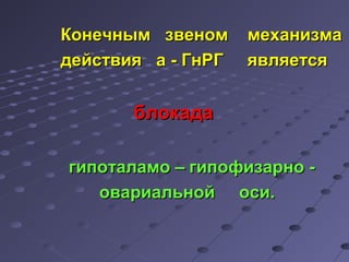 ККооннееччнныымм ззввеенноомм ммееххааннииззммаа 
ддееййссттввиияя аа -- ГГннРРГГ яяввлляяееттссяя 
ббллооккааддаа 
ггииппооттааллааммоо –– ггииппооффииззааррнноо -- 
ооввааррииааллььнноойй ооссии.. 
 