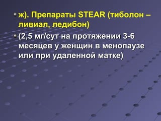 ж). Препараты STEAR (тиболон – 
ливиал, ледибон) 
((22,,55 ммгг//ссуутт ннаа ппррооттяяжжееннииии 33--66 
ммеессяяццеевв уу жжееннщщиинн вв ммееннооппааууззее 
ииллии ппррии ууддааллеенннноойй ммааттккее)) 
 