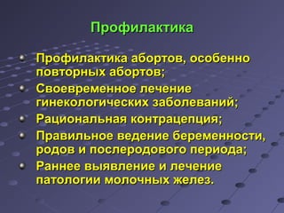ППррооффииллааккттииккаа 
ППррооффииллааккттииккаа ааббооррттоовв,, ооссооббеенннноо 
ппооввттооррнныыхх ааббооррттоовв;; 
ССввооееввррееммееннннооее ллееччееннииее 
ггииннееккооллооггииччеессккиихх ззааббооллеевваанниийй;; 
РРааццииооннааллььннааяя ккооннттррааццееппцциияя;; 
ППррааввииллььннооее ввееддееннииее ббееррееммееннннооссттии,, 
ррооддоовв ии ппооссллееррооддооввооггоо ппееррииооддаа;; 
РРааннннееее ввыыяяввллееннииее ии ллееччееннииее 
ппааттооллооггииии ммооллооччнныыхх жжееллеезз.. 
 