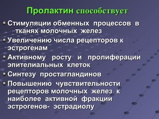 ППррооллааккттиинн ссппооссооббссттввууеетт 
ССттииммуулляяццииии ооббммеенннныыхх ппррооццеессссоовв вв 
ттккаанняяхх ммооллооччнныыхх жжееллеезз 
УУввееллииччееннииюю ччииссллаа ррееццееппттоорроовв кк 
ээссттррооггееннаамм 
ААккттииввннооммуу ррооссттуу ии ппррооллииффееррааццииии 
ээппииттееллииааллььнныыхх ккллееттоокк 
ССииннттееззуу ппррооссттааггллааннддиинноовв 
ППооввыышшееннииюю ччууввссттввииттееллььннооссттии 
ррееццееппттоорроовв ммооллооччнныыхх жжееллеезз кк 
ннааииббооллееее ааккттииввнноойй ффррааккццииии 
ээссттррооггеенноовв-- ээссттррааддииооллуу 
 