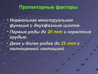 Протекторные факторы 
ННооррммааллььннааяя ммееннссттррууааллььннааяя 
ффууннккцциияя сс ддввууххффааззнныымм ццииккллоомм.. 
ППееррввыыее ррооддыы ддоо 2200 ллеетт ии ккооррммллееннииее 
ггррууддььюю.. 
ДДввооее ии ббооллееее ррооддоовв ддоо 2255 ллеетт сс 
ппооллннооццеенннноойй ллааккттааццииеейй 
 