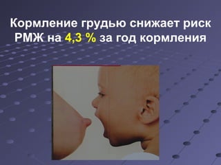 К ормление грудью снижает риск 
РМЖ на 4,3 % за год кормления 
 