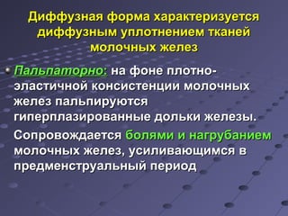 Диффузная ффооррммаа ххааррааккттееррииззууееттссяя 
ддииффффууззнныымм ууппллооттннееннииеемм ттккааннеейй 
ммооллооччнныыхх жжееллеезз 
ППааллььппааттооррнноо: ннаа ффооннее ппллооттнноо-- 
ээллаассттииччнноойй ккооннссииссттееннццииии ммооллооччнныыхх 
жжееллеезз ппааллььппииррууююттссяя 
ггииппееррппллааззиирроовваанннныыее ддооллььккии жжееллееззыы.. 
ССооппррооввоожжддааееттссяя ббоолляяммии ии ннааггррууббааннииеемм 
ммооллооччнныыхх жжееллеезз,, ууссииллииввааюющщииммссяя вв 
ппррееддммееннссттррууааллььнныыйй ппееррииоодд 
 