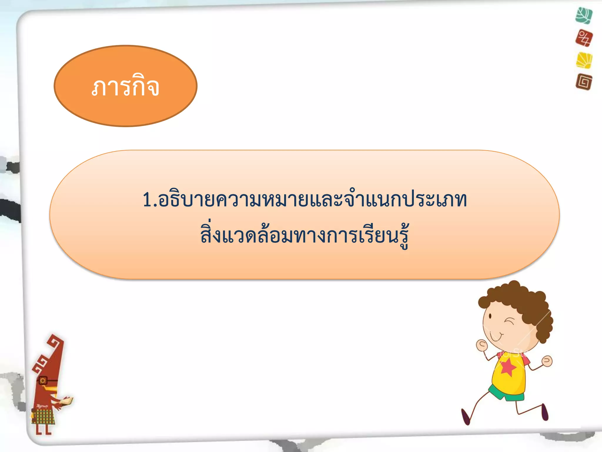 ภารกิจ 
1.อธิบายความหมายและจาแนกประเภท 
สิ่งแวดล้อมทางการเรียนรู้  
