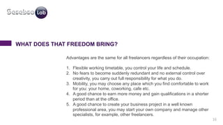 16 
WHAT DOES THAT FREEDOM BRING? 
Advantages are the same for all freelancers regardless of their occupation: 
1. Flexibl...