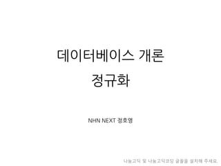 데이터베이스 개론 정규화 
NHN NEXT 정호영 
나눔고딕 및 나눔고딕코딩 글꼴을 설치해 주세요.  