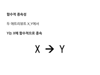 함수적 종속성 
두 애트리뷰트 X,Y에서 
Y는 X에 함수적으로 종속 
X  Y 
 