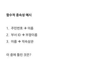 함수적 종속성 예시 
1.주민번호  이름 
2.부서 ID  부장이름 
3.이름  직속상관 
이 중에 틀린 것은?  