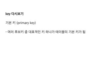key 다시보기 
기본 키 (primary key) 
- 여러 후보키 중 대표적인 키 하나가 테이블의 기본 키가 됨 
 