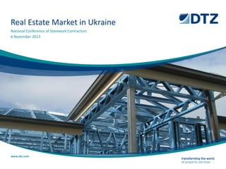 COVER SLIDE: If you see this text, you must copy the ‘swish’ graphic from a pre-built COVER slide and onto this slide. 
This text will no longer be visible if done correctly. 
Real Estate Market in Ukraine 
6 November 2013 
National Conference of Steelwork Contractors 
www.dtz.com  