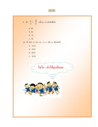 24 
9. ถ้า แล้ว 4z + 8 เท่ากับข้อใด 
ก. 44 
ข. 48 
ค. 52 
ง. 56 
10. ถ้า (2X - 1) : (X + 9) = 5 : 4 แล้ว X มีค่าเท่าไร 
ก. 16.33 
ข. 18.25 
ค. 20.03 
ง. 26.34 
ไชโย ! ทาได้ทุกข้อเลย  